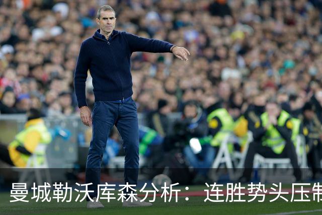 曼城勒沃库森分析：连胜势头压制桑德兰莱比锡